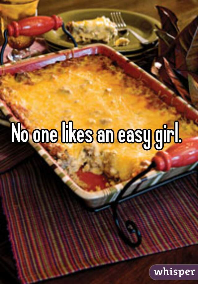 No one likes an easy girl. 