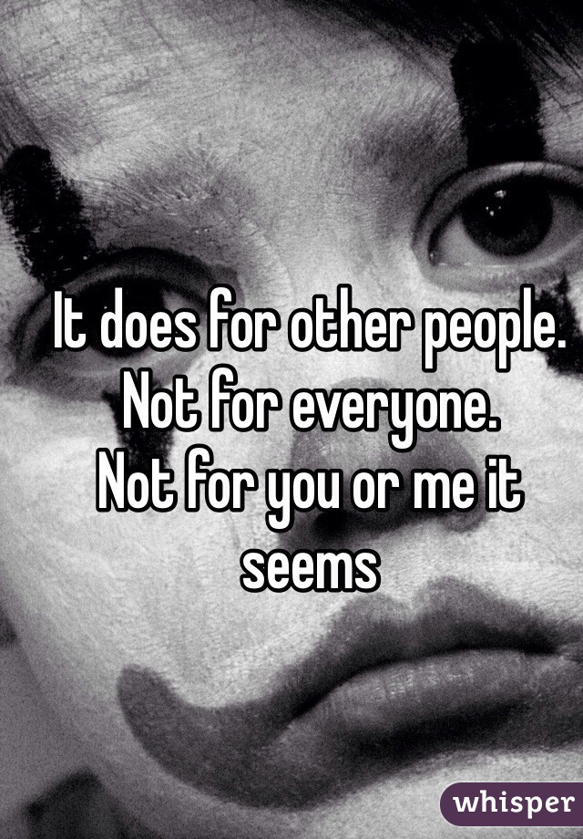 It does for other people. Not for everyone. 
Not for you or me it seems 