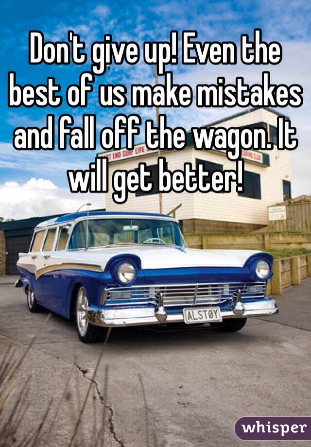 Don't give up! Even the best of us make mistakes and fall off the wagon. It will get better! 