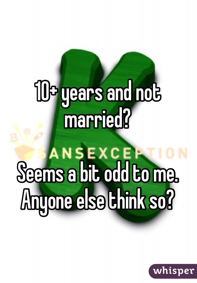 10+ years and not married?

Seems a bit odd to me.  Anyone else think so?