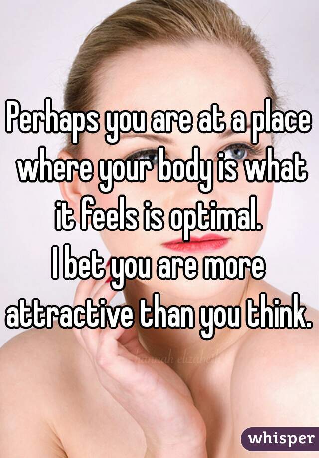 Perhaps you are at a place where your body is what it feels is optimal. 
I bet you are more attractive than you think. 