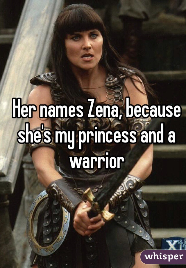 Her names Zena, because she's my princess and a warrior 