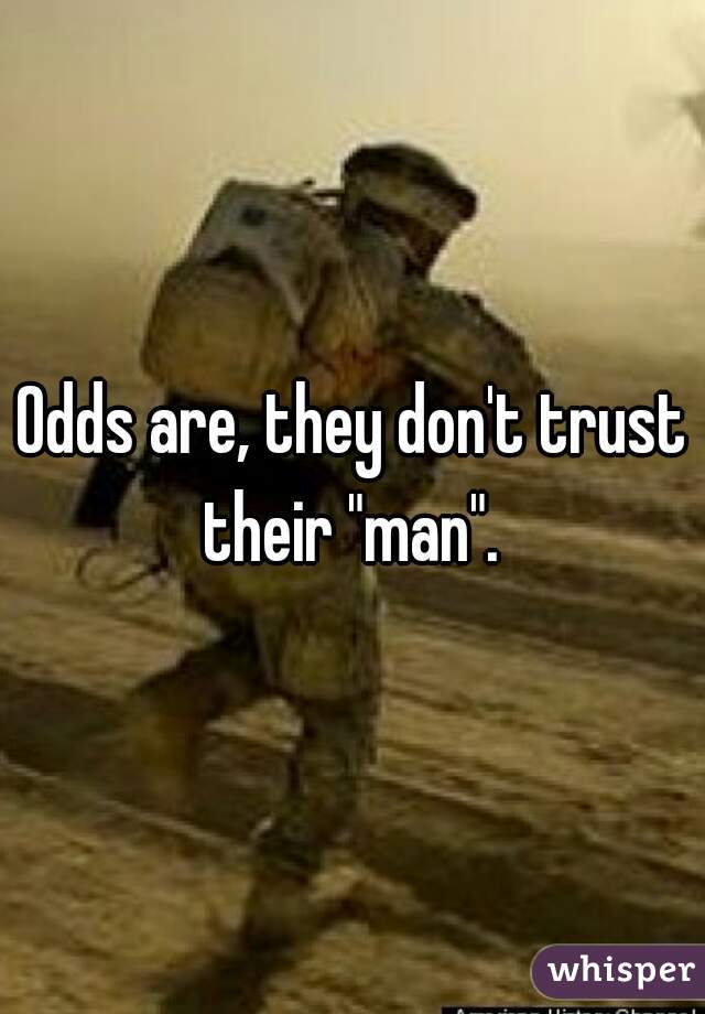 Odds are, they don't trust their "man". 
