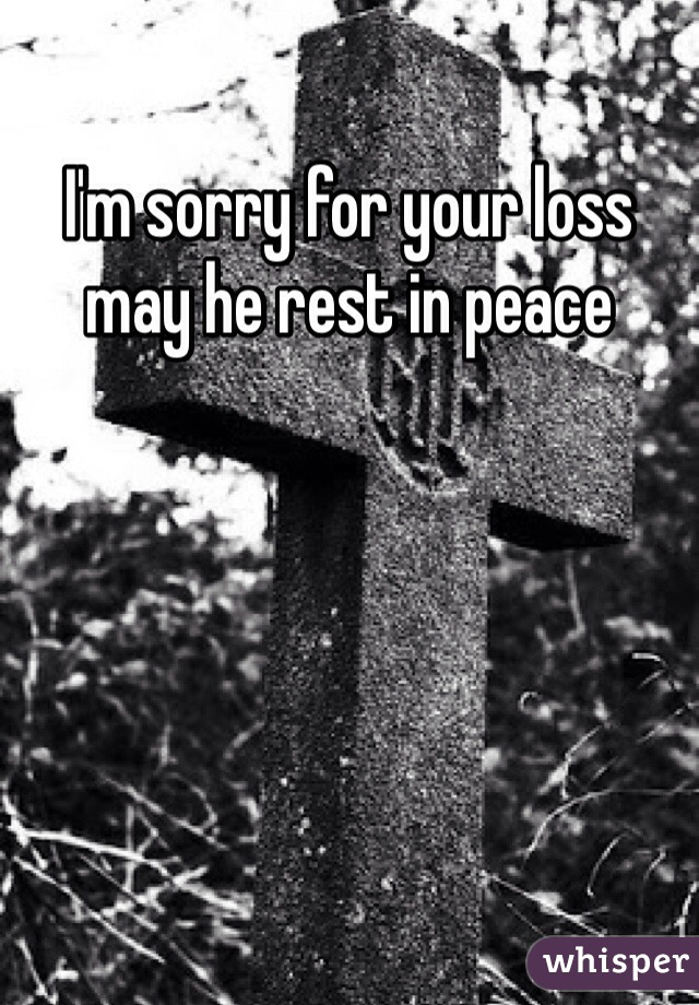 I'm sorry for your loss may he rest in peace 