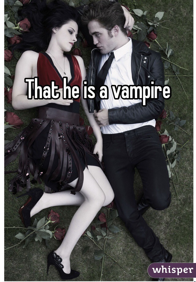 That he is a vampire
