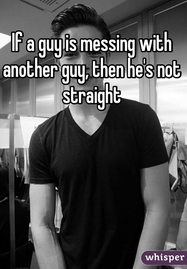 If a guy is messing with another guy, then he's not straight