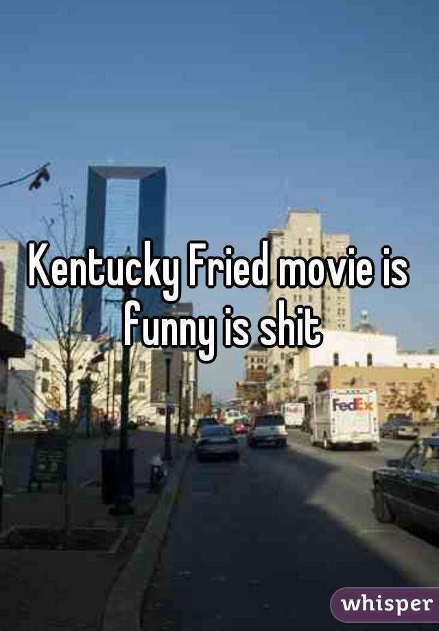 Kentucky Fried movie is funny is shit