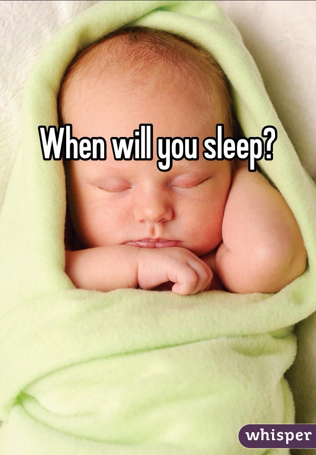 When will you sleep? 