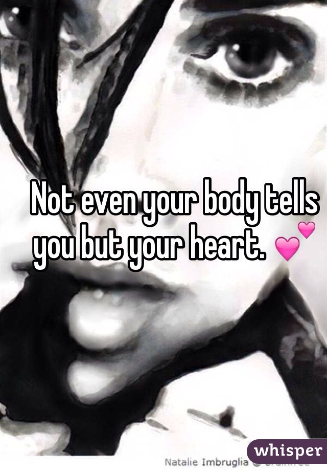 Not even your body tells you but your heart. 💕