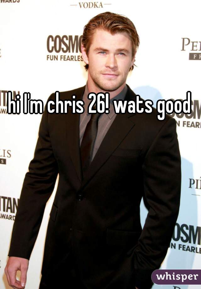 hi I'm chris 26! wats good  