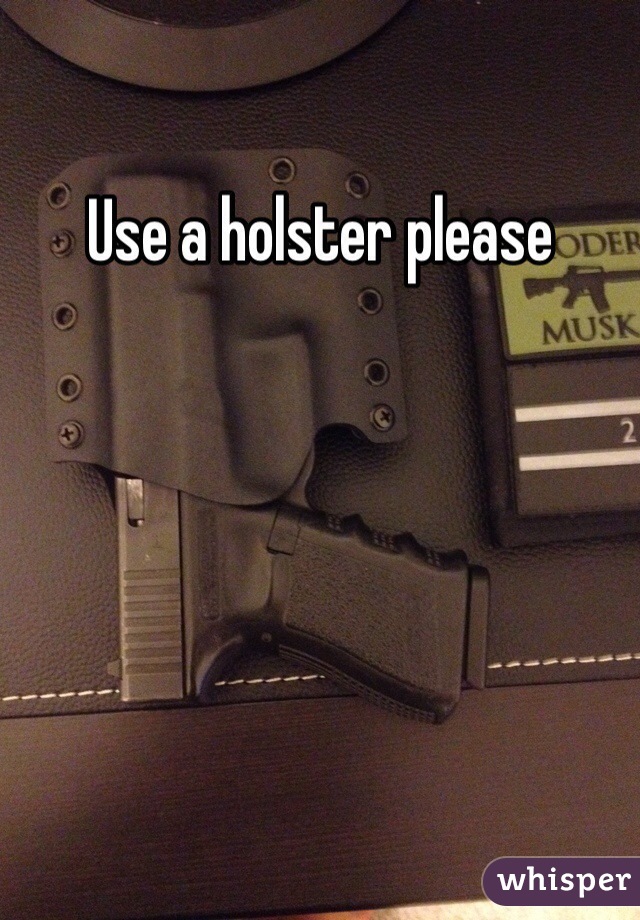 Use a holster please 