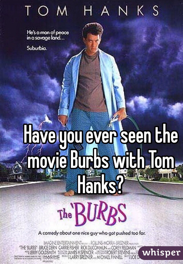 Have you ever seen the movie Burbs with Tom Hanks? 