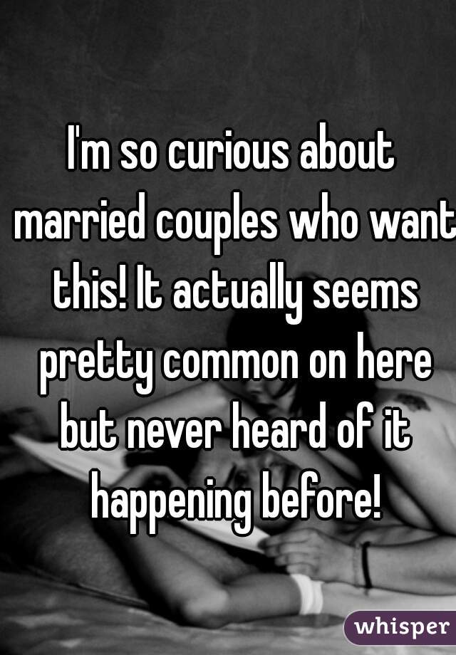 I'm so curious about married couples who want this! It actually seems pretty common on here but never heard of it happening before!