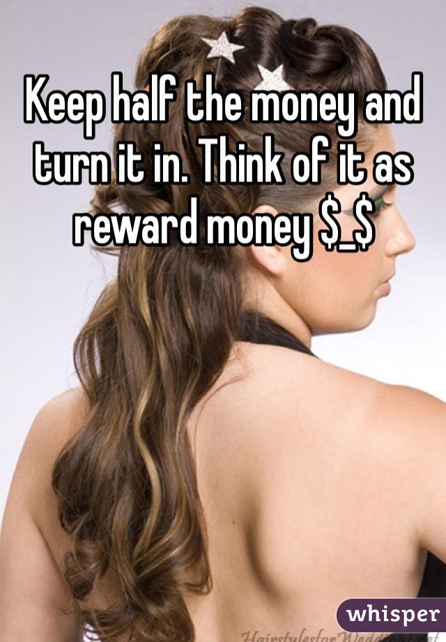 Keep half the money and turn it in. Think of it as reward money $_$