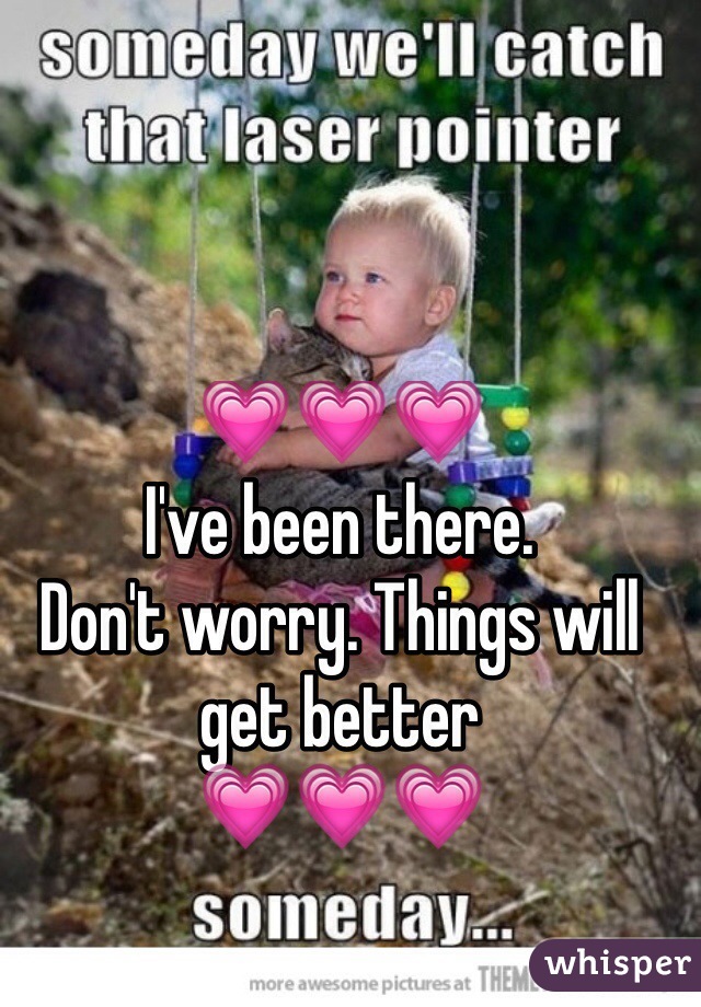 💗💗💗
I've been there.
Don't worry. Things will get better 
💗💗💗