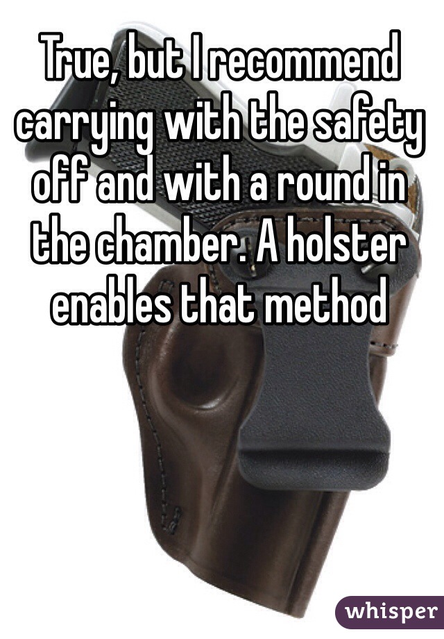 True, but I recommend carrying with the safety off and with a round in the chamber. A holster enables that method