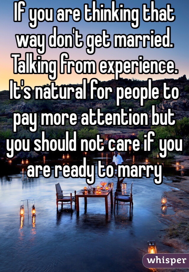 If you are thinking that way don't get married.   Talking from experience.    It's natural for people to pay more attention but you should not care if you are ready to marry 