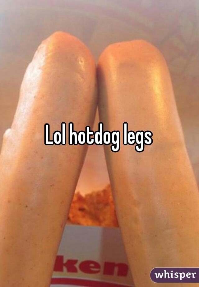 Lol hotdog legs
