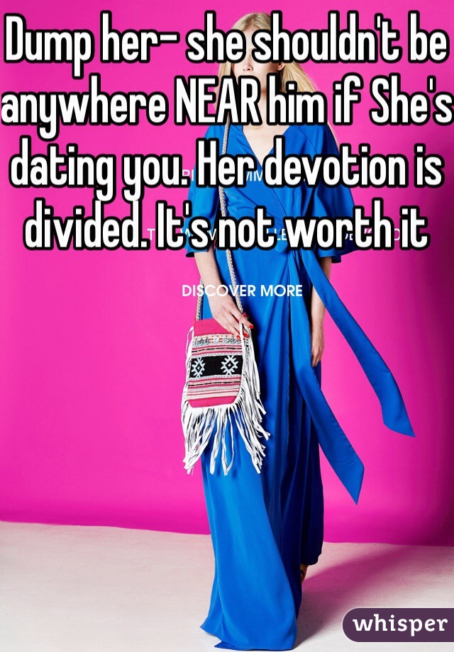 Dump her- she shouldn't be anywhere NEAR him if She's dating you. Her devotion is divided. It's not worth it 