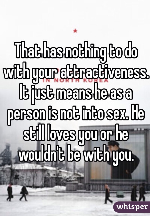 That has nothing to do with your attractiveness. It just means he as a person is not into sex. He still loves you or he wouldn't be with you. 