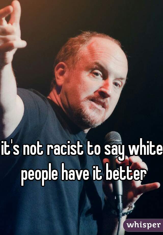 it's not racist to say white people have it better