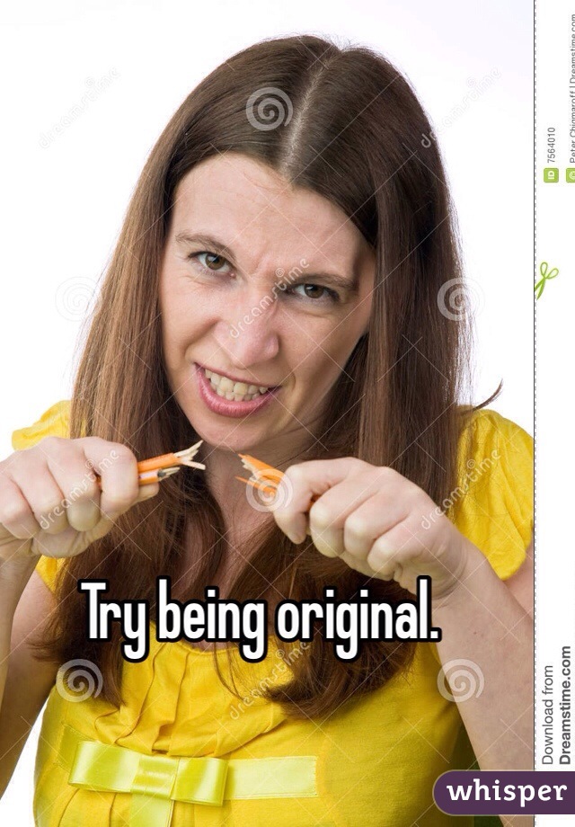 Try being original.