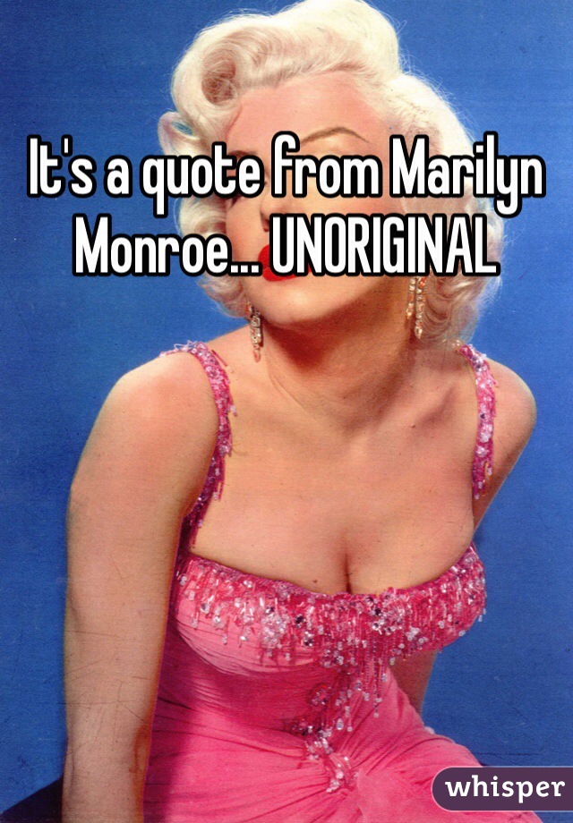 It's a quote from Marilyn Monroe... UNORIGINAL  