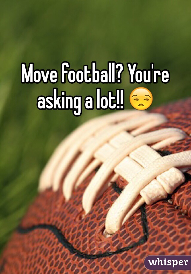 Move football? You're asking a lot!! 😒