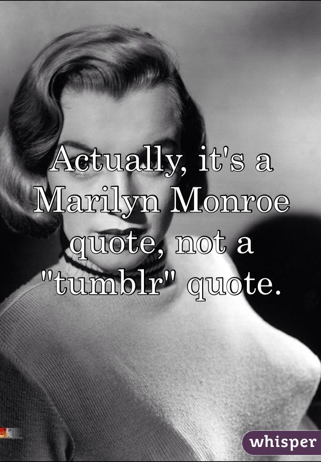 Actually, it's a Marilyn Monroe quote, not a "tumblr" quote.
