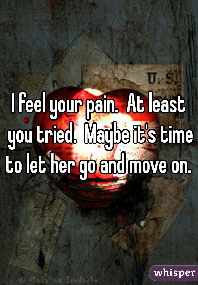 I feel your pain.  At least you tried.  Maybe it's time to let her go and move on. 