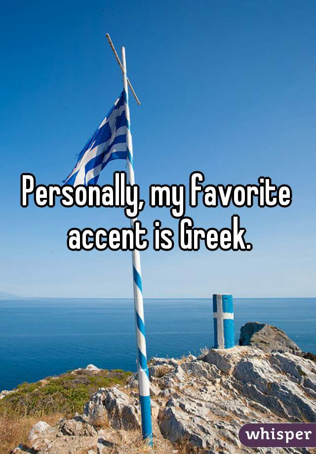 Personally, my favorite accent is Greek.