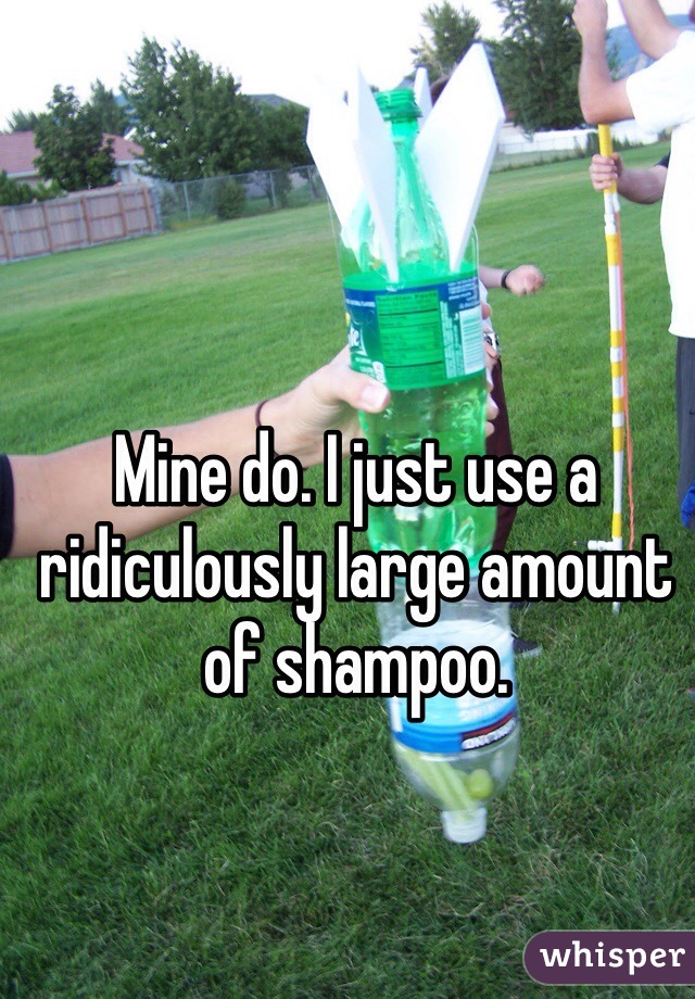 Mine do. I just use a ridiculously large amount of shampoo.  