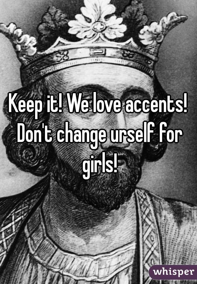 Keep it! We love accents! Don't change urself for girls!
