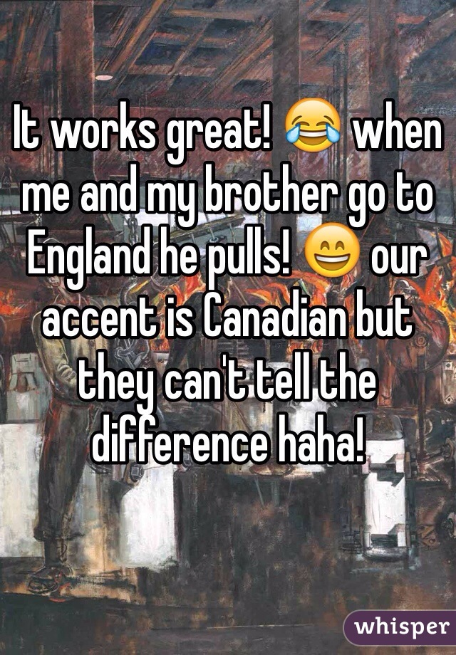 It works great! 😂 when me and my brother go to England he pulls! 😄 our accent is Canadian but they can't tell the difference haha! 