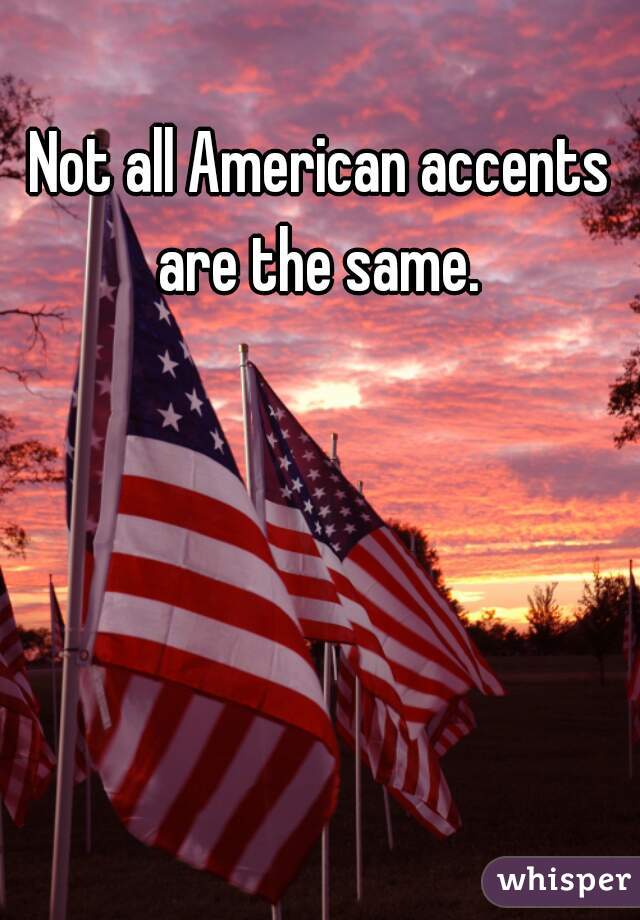 Not all American accents are the same. 
