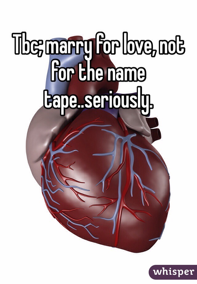 Tbc; marry for love, not for the name tape..seriously. 