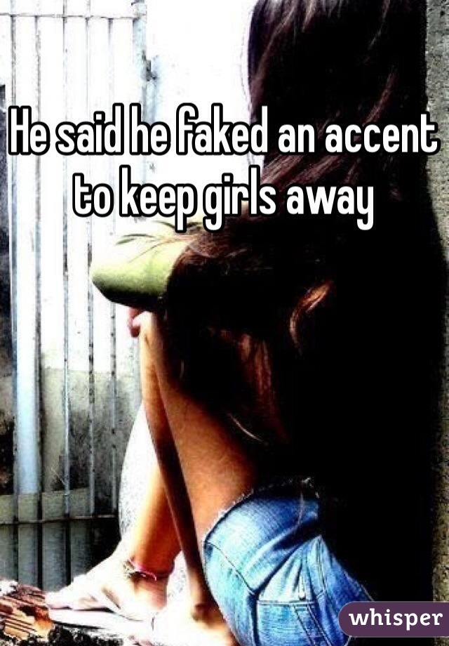 He said he faked an accent to keep girls away