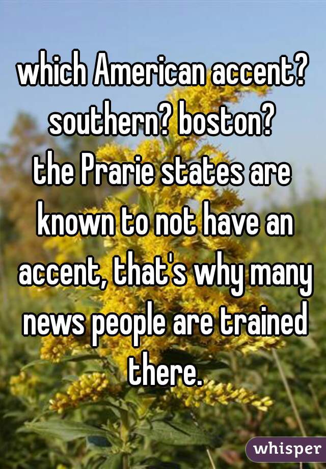 which American accent? southern? boston? 
the Prarie states are known to not have an accent, that's why many news people are trained there.