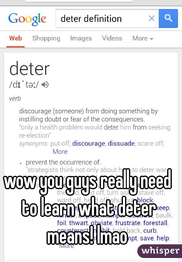 wow you guys really need to learn what deter means! lmao 