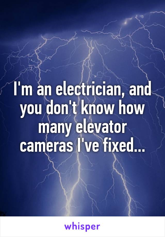 I'm an electrician, and you don't know how many elevator cameras I've fixed...