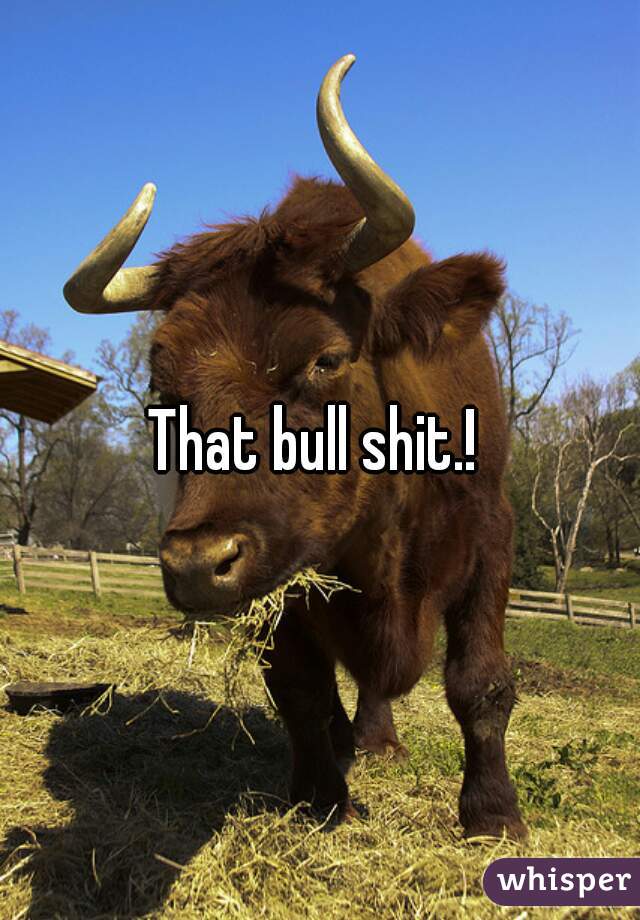 That bull shit.! 
