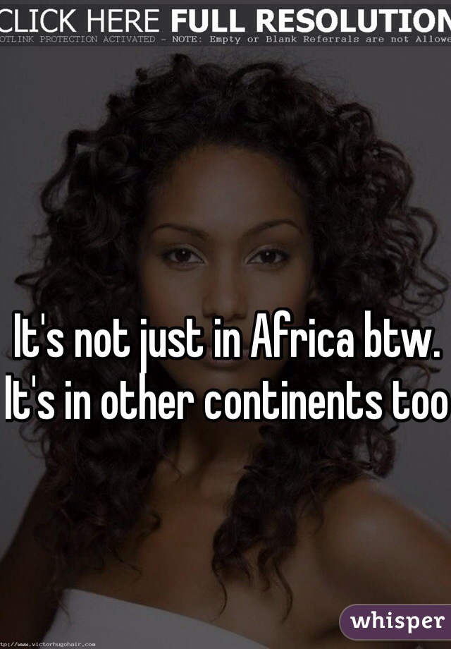 It's not just in Africa btw. It's in other continents too 