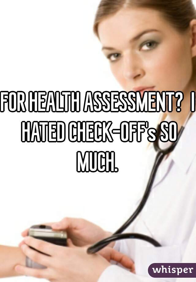 FOR HEALTH ASSESSMENT?  I HATED CHECK-OFF's SO MUCH. 