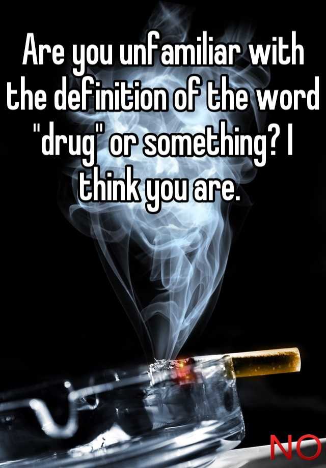 are-you-unfamiliar-with-the-definition-of-the-word-drug-or-something