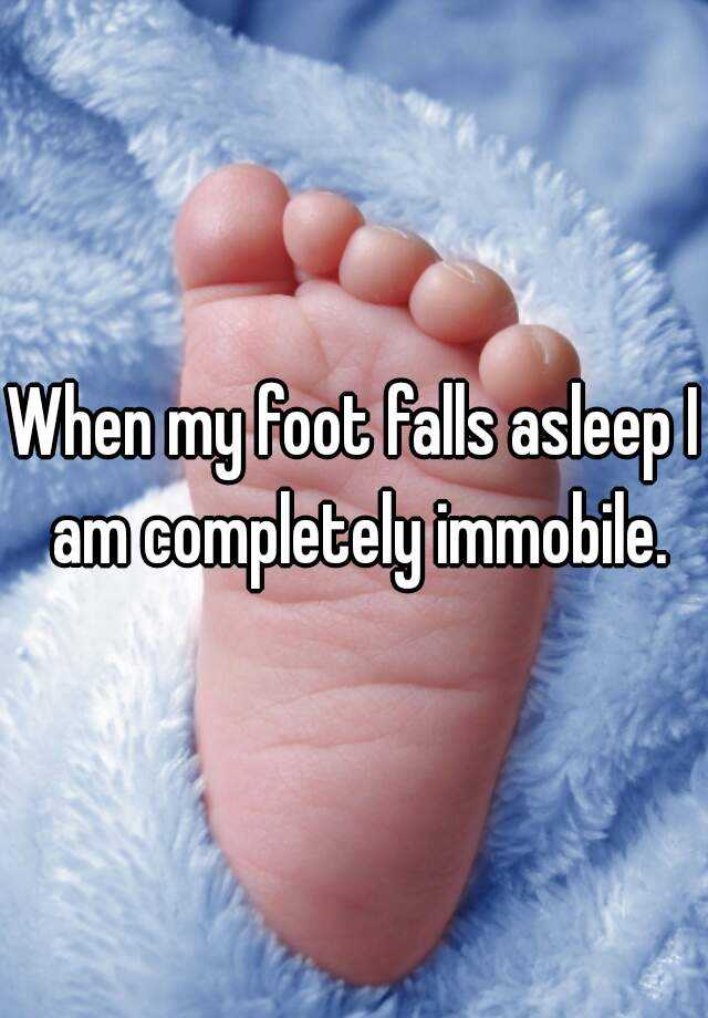 when-my-foot-falls-asleep-i-am-completely-immobile