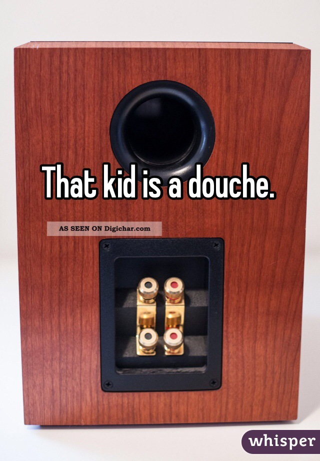 That kid is a douche.