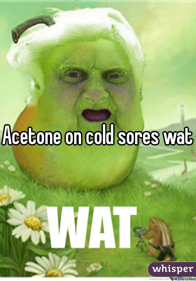 Acetone on cold sores wat