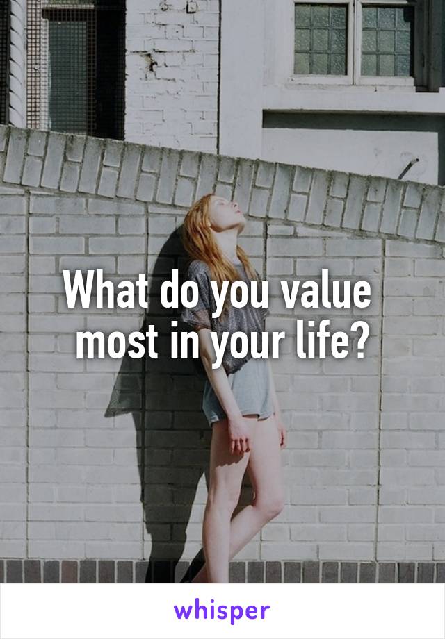 What do you value 
most in your life?