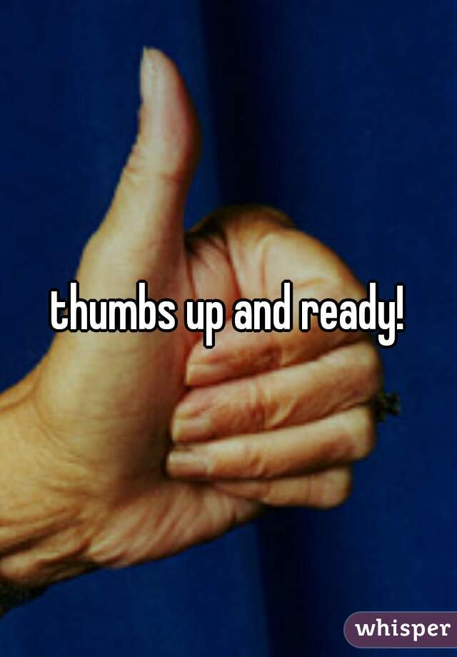 thumbs up and ready!