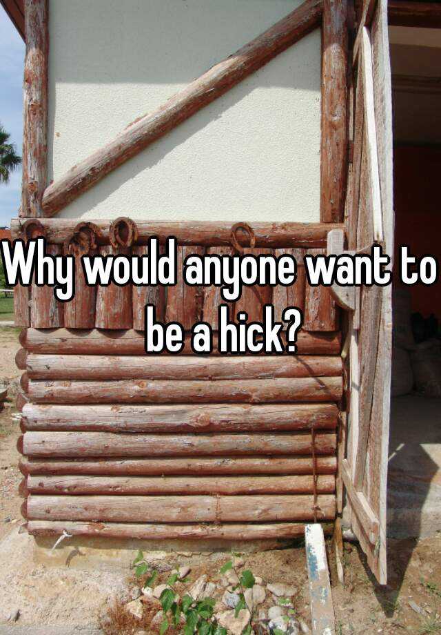 why-would-anyone-want-to-be-a-hick